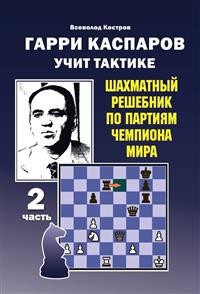 Гарри Каспаров учит тактике. 2 часть. Шахматный решебник по партиям чемпиона мира