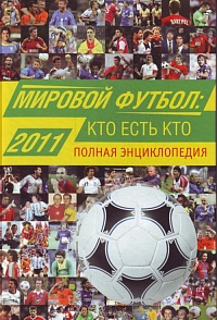 Мировой футбол 2011: кто есть кто. Полная энциклопедия 